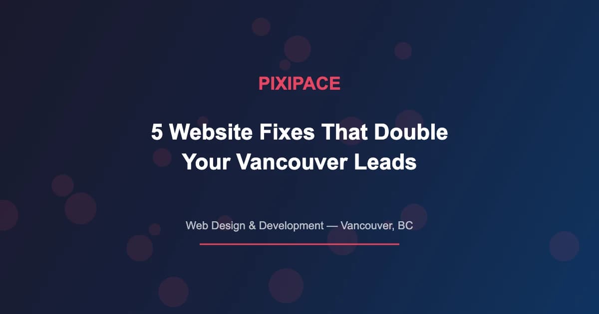 5 Website Fixes That Double Your Vancouver Leads